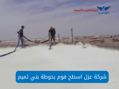 شركة عزل اسطح فوم بحوطة بني تميم